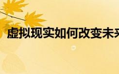 虚拟现实如何改变未来医生学习人体的方式