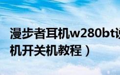 漫步者耳机w280bt说明（漫步者W288BT耳机开关机教程）