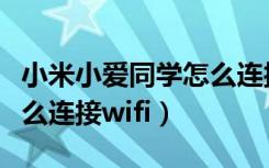 小米小爱同学怎么连接网络（小米小爱同学怎么连接wifi）