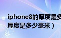 iphone8的厚度是多少（苹果iPhone8机身厚度是多少毫米）