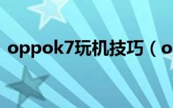 oppok7玩机技巧（oppok1特色玩机技巧）