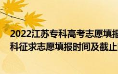 2022江苏专科高考志愿填报指南（2022江苏高考艺体类本科征求志愿填报时间及截止时间）