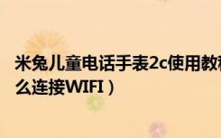 米兔儿童电话手表2c使用教程（小米米兔儿童电话手表2c怎么连接WIFI）