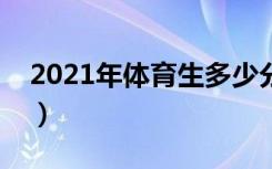 2021年体育生多少分上本科（分数线是多少）