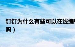 钉钉为什么有些可以在线编辑（钉钉在线编辑会覆盖别人的吗）