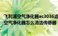 飞利浦空气净化器ac3036滤芯可以清洗吗（飞利浦AC4072空气净化器怎么清洁传感器）