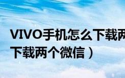 VIVO手机怎么下载两个微信（vivoy52s怎么下载两个微信）