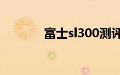 富士sl300测评（富士sl300）