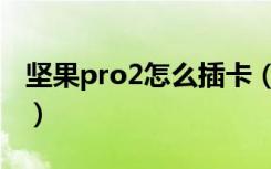 坚果pro2怎么插卡（坚果pro2能插内存卡吗）