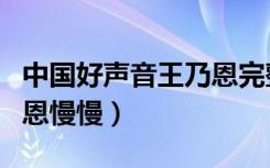 中国好声音王乃恩完整视频（中国好声音王乃恩慢慢）