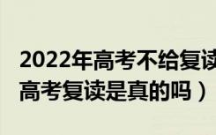 2022年高考不给复读了吗（2022年全面取消高考复读是真的吗）