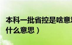 本科一批省控是啥意思（高考本科一批省控是什么意思）