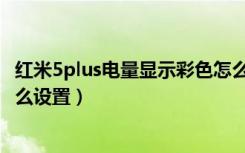 红米5plus电量显示彩色怎么设置（红米5plus电量百分比怎么设置）