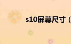 s10屏幕尺寸（s10屏幕尺寸）