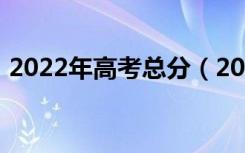 2022年高考总分（2022年高考总分是多少）