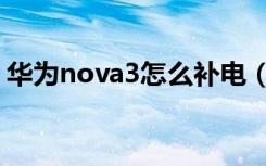 华为nova3怎么补电（华为nova3怎么截屏）