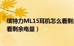 缤特力ML15耳机怎么看剩余电量（缤特力ML15耳机怎么看剩余电量）