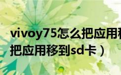 vivoy75怎么把应用移到sd卡（vivoy75怎么把应用移到sd卡）