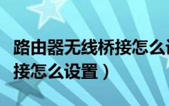 路由器无线桥接怎么设置最好（路由器无线桥接怎么设置）