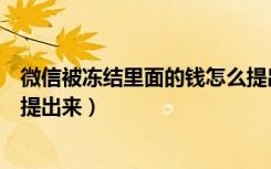 微信被冻结里面的钱怎么提出来（微信冻结了里面的钱如何提出来）