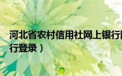 河北省农村信用社网上银行网站（河北省农村信用社网上银行登录）