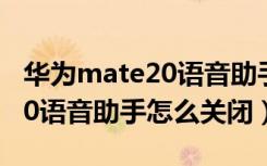 华为mate20语音助手怎么训练（华为mate20语音助手怎么关闭）