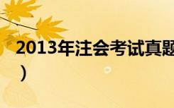 2013年注会考试真题（2013年注会考试时间）