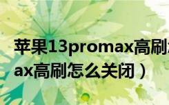 苹果13promax高刷怎么设置（苹果13promax高刷怎么关闭）