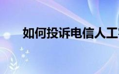 如何投诉电信人工客服 如何投诉电信