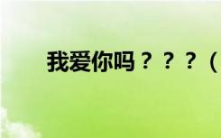 我爱你吗？？？（我爱你吗 王聃葳）