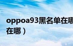 oppoa93黑名单在哪里找（oppoa93黑名单在哪）