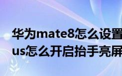 华为mate8怎么设置抬起亮屏（华为畅享8plus怎么开启抬手亮屏）