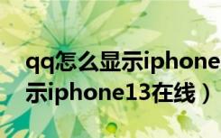 qq怎么显示iphone13在线空间（qq怎么显示iphone13在线）