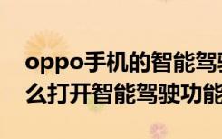 oppo手机的智能驾驶怎么用（oppo手机怎么打开智能驾驶功能）