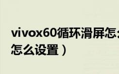 vivox60循环滑屏怎么调（vivox60循环滑屏怎么设置）