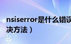 nsiserror是什么错误（nsiserror是什么及解决方法）