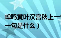 蝉鸣黄叶汉宫秋上一句是（蝉鸣黄叶汉宫秋前一句是什么）