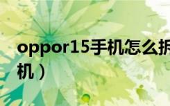 oppor15手机怎么拆（oppor15手机怎么关机）