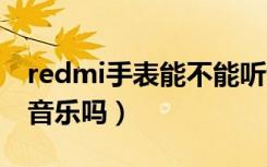 redmi手表能不能听音乐（红米手表2可以听音乐吗）