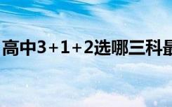 高中3+1+2选哪三科最吃香（怎么选择最好）