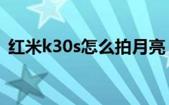 红米k30s怎么拍月亮（红米k30s怎么录屏）