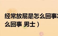 经常放屁是怎么回事怎样治疗（经常放屁是怎么回事 男士）