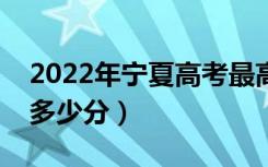 2022年宁夏高考最高分是多少（最好成绩是多少分）