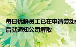 每日优鲜员工已在申请劳动仲裁！头一天通知居家办公，之后就通知公司解散