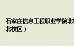 石家庄信息工程职业学院北校区（石家庄信息工程职业学院北校区）