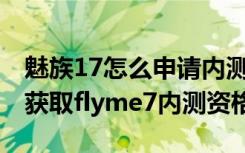 魅族17怎么申请内测flyme9（魅族手机怎么获取flyme7内测资格）