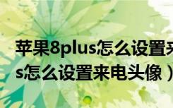 苹果8plus怎么设置来电壁纸（华为畅享8plus怎么设置来电头像）