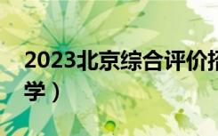 2023北京综合评价招生院校名单（有哪些大学）