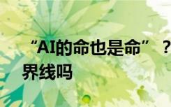 “AI的命也是命”？人类与AI之间还有明确界线吗