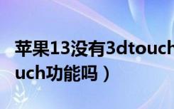 苹果13没有3dtouch设置（苹果13没有3dtouch功能吗）